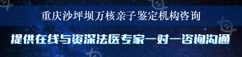 重庆沙坪坝万核亲子鉴定机构咨询